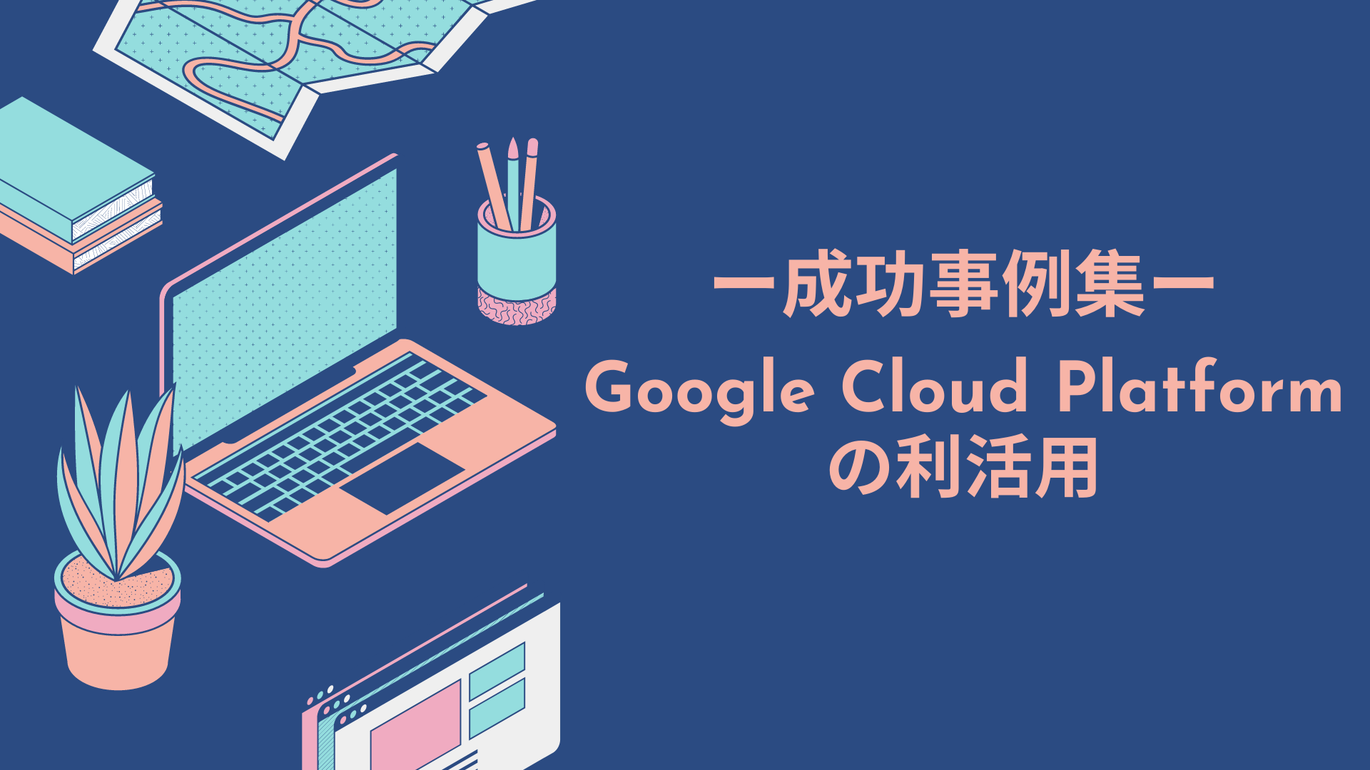 成功事例集 Google Cloud Platformの利活用